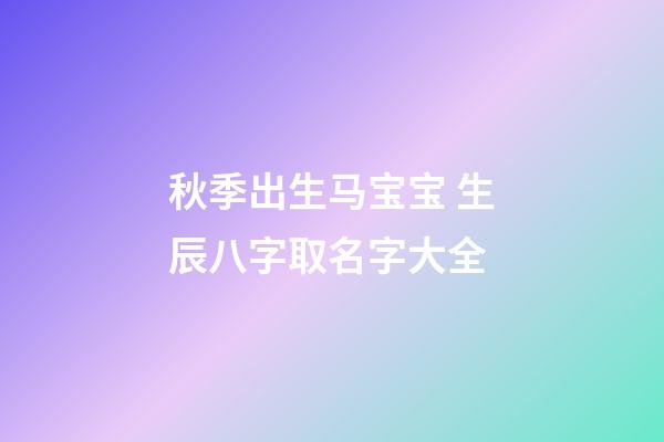 秋季出生马宝宝 生辰八字取名字大全